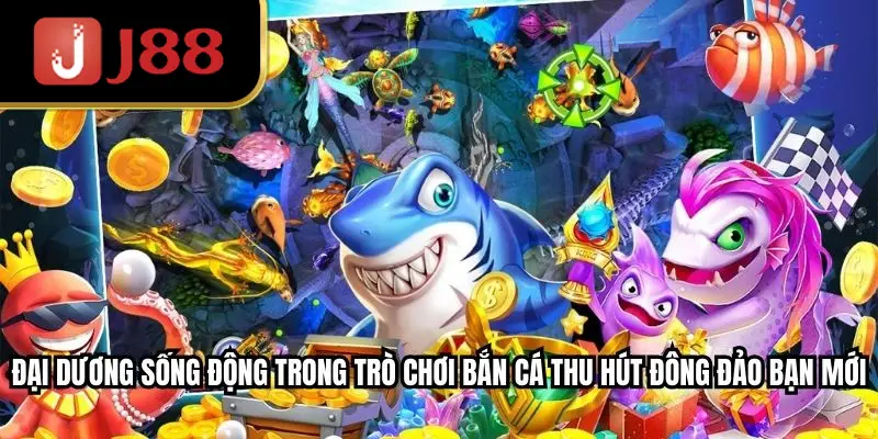 Đại dương sống động trong trò chơi bắn cá thu hút đông đảo bạn mới