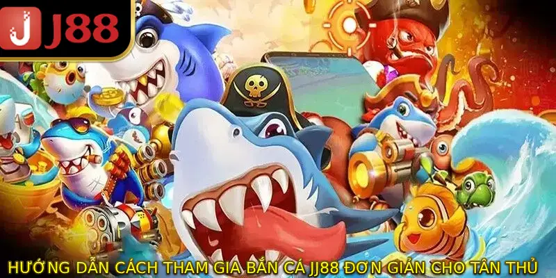 Hướng dẫn cách tham gia bắn cá JJ88 đơn giản cho tân thủ