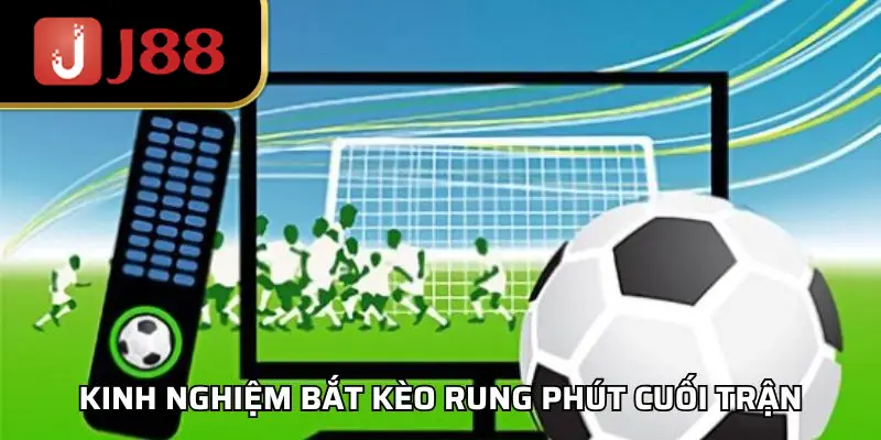 Kinh nghiệm bắt kèo rung phút cuối trận